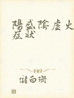 阳盛阴虚火旺的症状