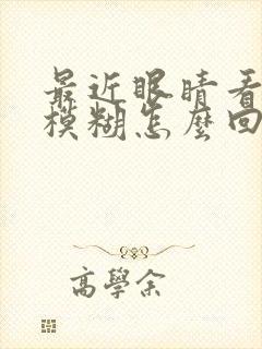 最近眼睛看东西模糊怎么回事