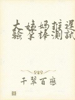 大姨妈推迟几天验孕棒测试出来