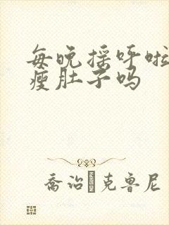 每晚摇呼啦圈能瘦肚子吗