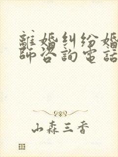 离婚纠纷婚姻律师咨询电话