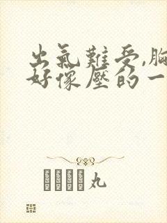 出气难受,胸口好像压的一口气怎么回事