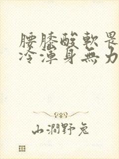 腰膝酸软畏寒怕冷浑身无力