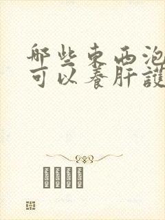 哪些东西泡水喝可以养肝护肝