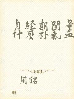 月经期间量多吃什么补气血又调理