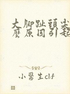 大脚趾头尖痛什么原因引起的