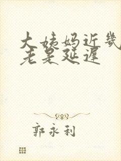 大姨妈近几个月老是延迟