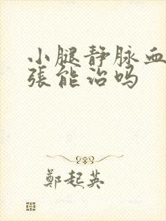 小腿静脉血管曲张能治吗