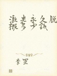 激光永久脱毛大概多少钱