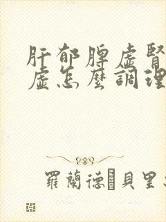 肝郁脾虚肾精亏虚怎么调理