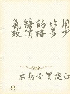 氨糖的作用和功效价格多少钱一盒