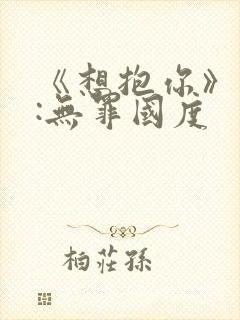 《想抱你》作者:无罪国度