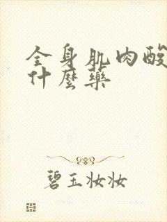 全身肌肉酸痛吃什么药