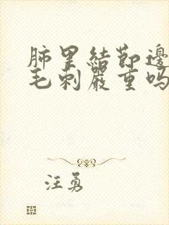 肺里结节边缘有毛刺严重吗