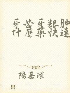 牙齿牙龈肿痛吃什么药快速消肿止痛