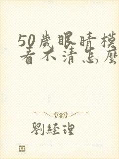 50岁眼睛模糊看不清怎么办