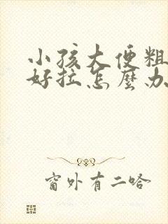 小孩大便粗硬不好拉怎么办