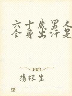 六十岁男人夜里全身出汗是什么原因