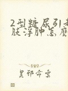2型糖尿引起下肢浮肿怎么办
