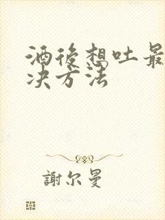 酒后想吐最快解决方法