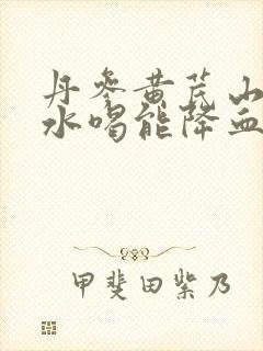 丹参黄芪山楂泡水喝能降血压吗