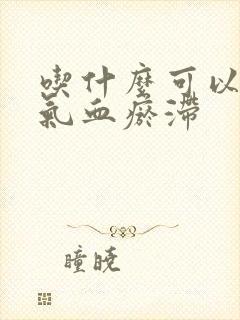 吃什么可以调理气血瘀滞