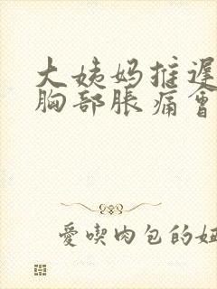 大姨妈推迟7天胸部胀痛会不会怀孕封面