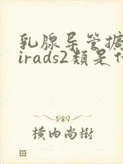 乳腺导管扩张birads2类是什么意思