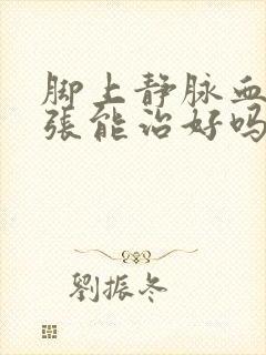 脚上静脉血管曲张能治好吗