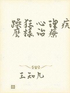 躁狂心理疾病怎么样治疗
