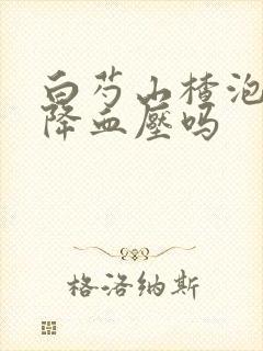 白芍山楂泡水可降血压吗封面