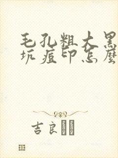 毛孔粗大黑头痘坑痘印怎么改善