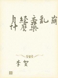 月经紊乱崩漏吃什么药