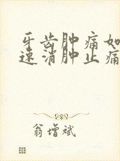 牙齿肿痛如何快速消肿止痛