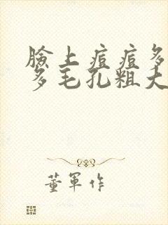 脸上痘痘多汗毛多毛孔粗大怎么办
