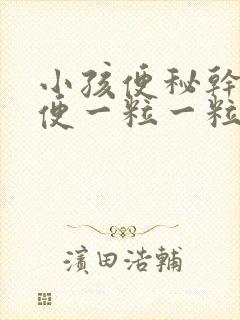 小孩便秘干硬大便一粒一粒