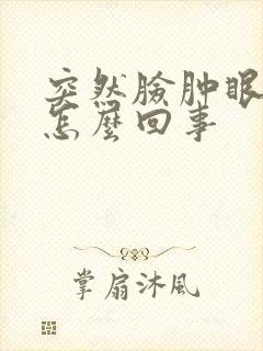 突然脸肿眼睛肿怎么回事