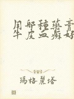 用哪种药膏治疗牛皮血癣好