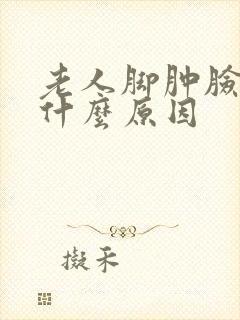 老人脚肿脸肿是什么原因