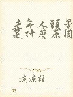 老年人头晕脑胀是什么原因引起的