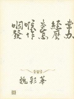 咽喉炎经常反复发作怎么办