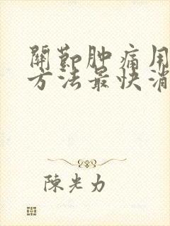 关节肿痛用什么方法最快消肿止痛药