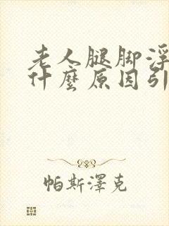 老人腿脚浮肿是什么原因引起的
