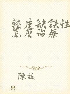轻度缺铁性贫血怎么治疗