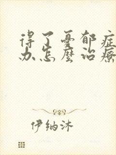 得了忧郁症怎么办怎么治疗