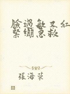 脸过敏又红又痒紧绷急救