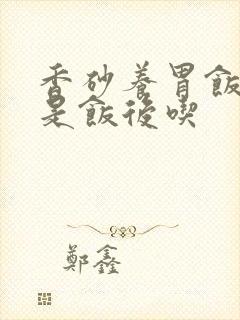 香砂养胃饭前还是饭后吃