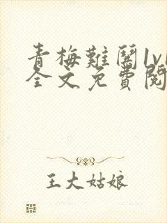 青梅难哄1v1全文免费阅读小说