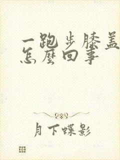 一跑步膝盖就疼怎么回事