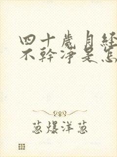 四十岁月经总是不干净是怎么回事